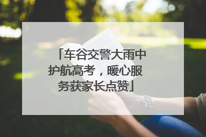 车谷交警大雨中护航高考，暖心服务获家长点赞
