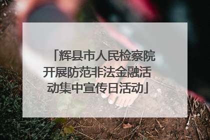 辉县市人民检察院开展防范非法金融活动集中宣传日活动