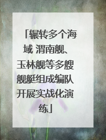 辗转多个海域 渭南舰、玉林舰等多艘舰艇组成编队开展实战化演练