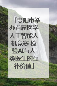 贵阳市举办首届医学人工智能人机竞赛 检验AI与人类医生的互补价值