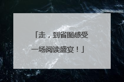 走，到省图感受一场阅读盛宴！