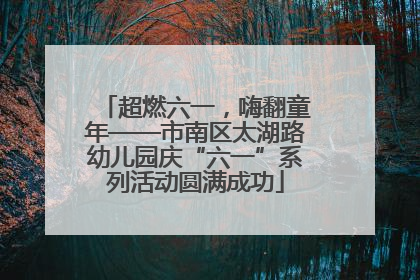 超燃六一，嗨翻童年——市南区太湖路幼儿园庆“六一”系列活动圆满成功