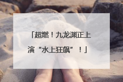 超燃！九龙渊正上演“水上狂飙”！