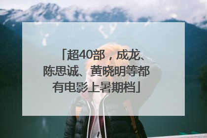 超40部，成龙、陈思诚、黄晓明等都有电影上暑期档