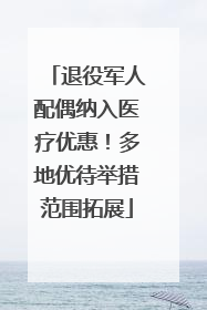 退役军人配偶纳入医疗优惠！多地优待举措范围拓展