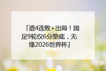 遭4连败+出局！国足9轮仅6分垫底，无缘2026世界杯