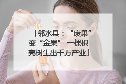 邻水县：“废果”变“金果” 一棵枳壳树生出千万产业
