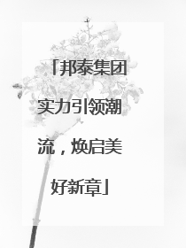 邦泰集团实力引领潮流，焕启美好新章