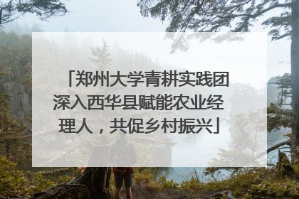 郑州大学青耕实践团深入西华县赋能农业经理人，共促乡村振兴