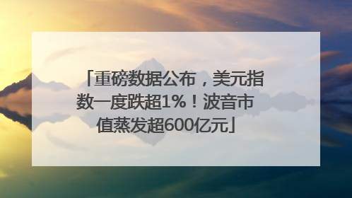 重磅数据公布，美元指数一度跌超1%！波音市值蒸发超600亿元