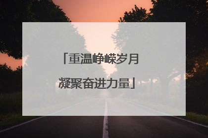 重温峥嵘岁月 凝聚奋进力量