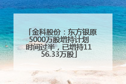 金科股份：东方银原5000万股增持计划时间过半，已增持1156.33万股
