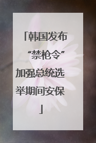 韩国发布“禁枪令”加强总统选举期间安保