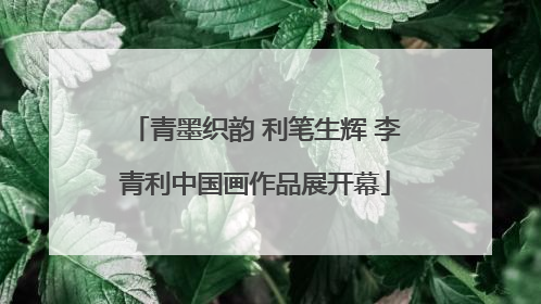 青墨织韵 利笔生辉 李青利中国画作品展开幕
