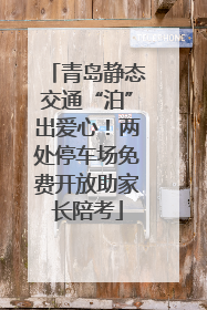 青岛静态交通“泊”出爱心！两处停车场免费开放助家长陪考