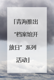 青海推出“档案馆开放日”系列活动