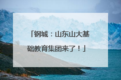 钢城：山东山大基础教育集团来了！
