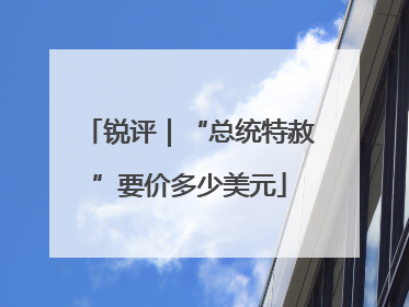 锐评｜“总统特赦”要价多少美元