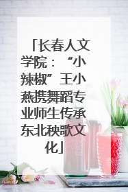 长春人文学院：“小辣椒”王小燕携舞蹈专业师生传承东北秧歌文化