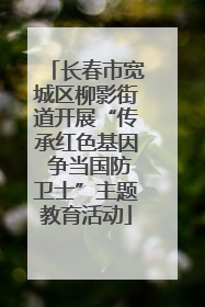 长春市宽城区柳影街道开展“传承红色基因 争当国防卫士”主题教育活动