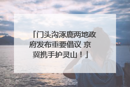 门头沟涿鹿两地政府发布重要倡议 京冀携手护灵山！