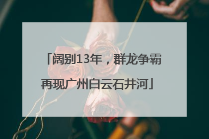 阔别13年，群龙争霸再现广州白云石井河