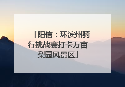 阳信：环滨州骑行挑战赛打卡万亩梨园风景区