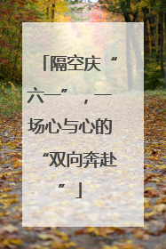 隔空庆“六一”，一场心与心的“双向奔赴”