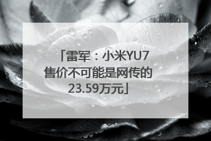 雷军：小米YU7售价不可能是网传的23.59万元