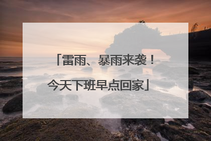 雷雨、暴雨来袭！今天下班早点回家