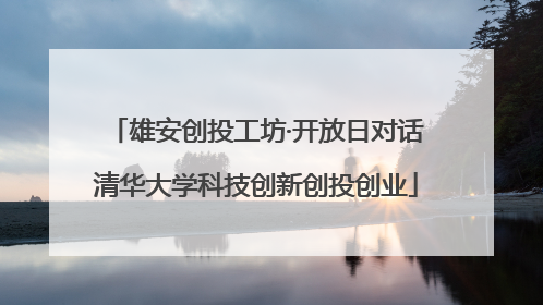 雄安创投工坊·开放日对话清华大学科技创新创投创业