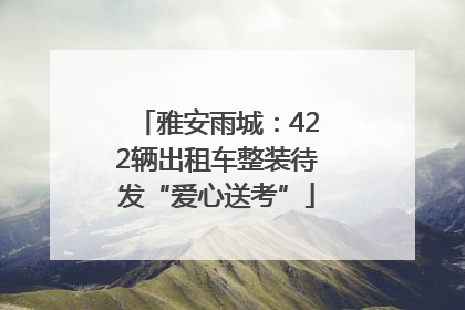雅安雨城：422辆出租车整装待发“爱心送考”
