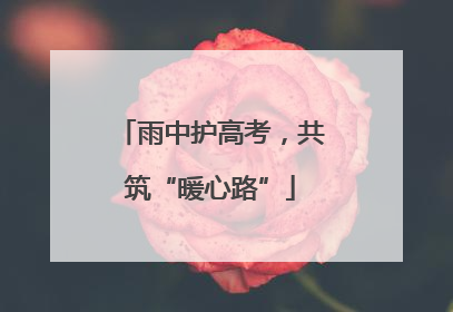 雨中护高考，共筑“暖心路”