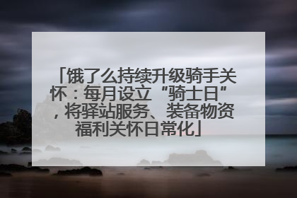 饿了么持续升级骑手关怀：每月设立“骑士日”，将驿站服务、装备物资福利关怀日常化