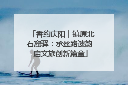 香约庆阳｜镇原北石窟驿：承丝路遗韵 启文旅创新篇章