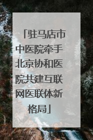 驻马店市中医院牵手北京协和医院共建互联网医联体新格局