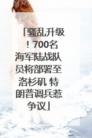 骚乱升级！700名海军陆战队员将部署至洛杉矶 特朗普调兵惹争议