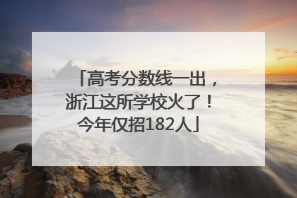 高考分数线一出，浙江这所学校火了！今年仅招182人