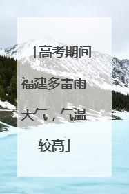 高考期间福建多雷雨天气，气温较高
