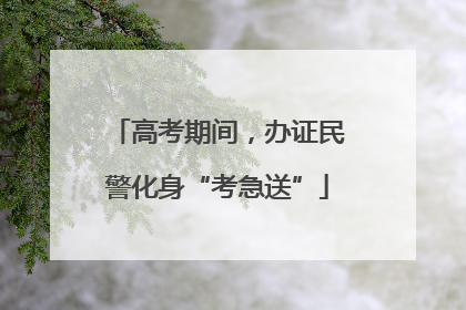 高考期间，办证民警化身“考急送”