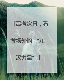高考次日，看考场外的 “江汉力量”
