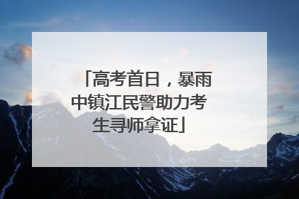 高考首日，暴雨中镇江民警助力考生寻师拿证