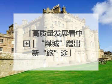 高质量发展看中国｜“煤城”蹚出新“旅”途