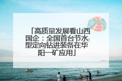 高质量发展看山西国企：全国首台节水型定向钻进装备在华阳一矿应用