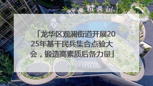 龙华区观澜街道开展2025年基干民兵集合点验大会，锻造高素质后备力量