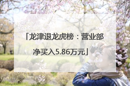 龙津退龙虎榜：营业部净买入5.86万元