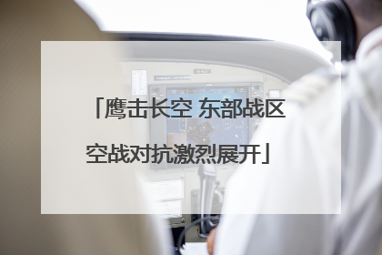 鹰击长空 东部战区空战对抗激烈展开