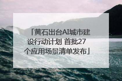 黄石出台AI城市建设行动计划 首批27个应用场景清单发布