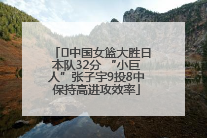 ﻿中国女篮大胜日本队32分 “小巨人”张子宇9投8中保持高进攻效率