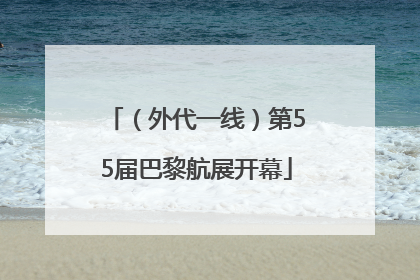 （外代一线）第55届巴黎航展开幕